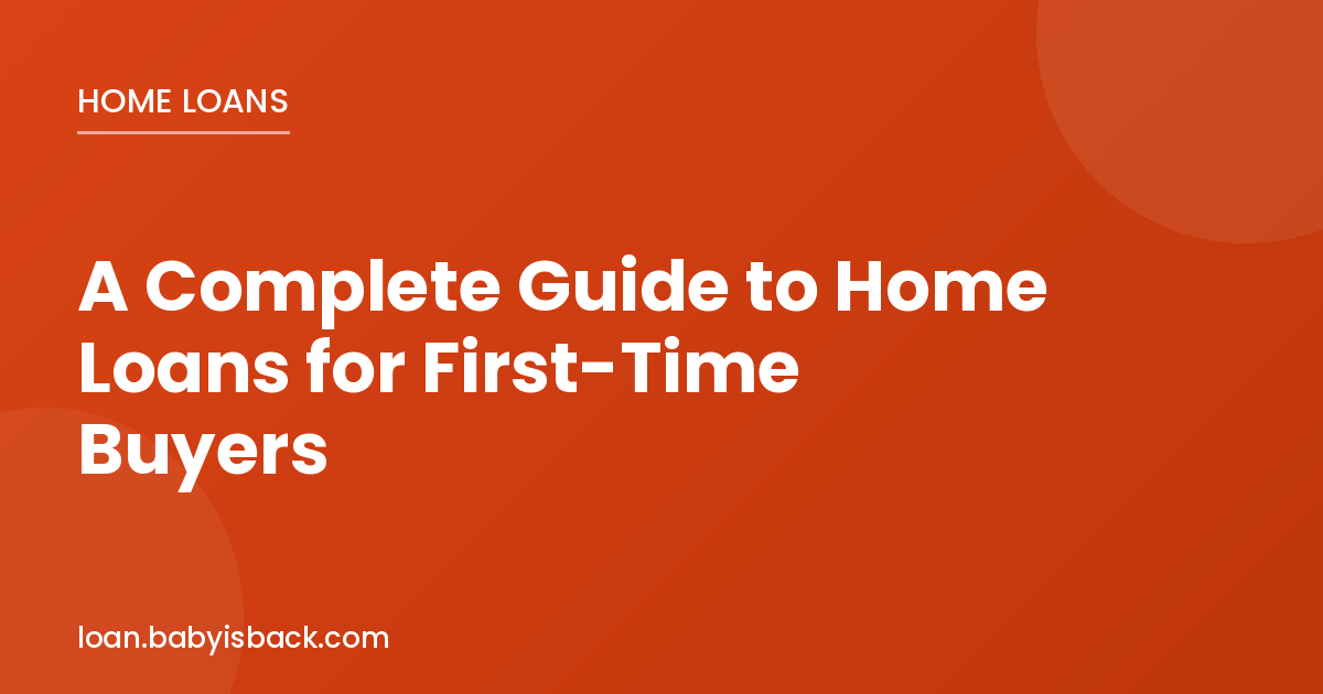 A complete guide to home loans for first-time buyers